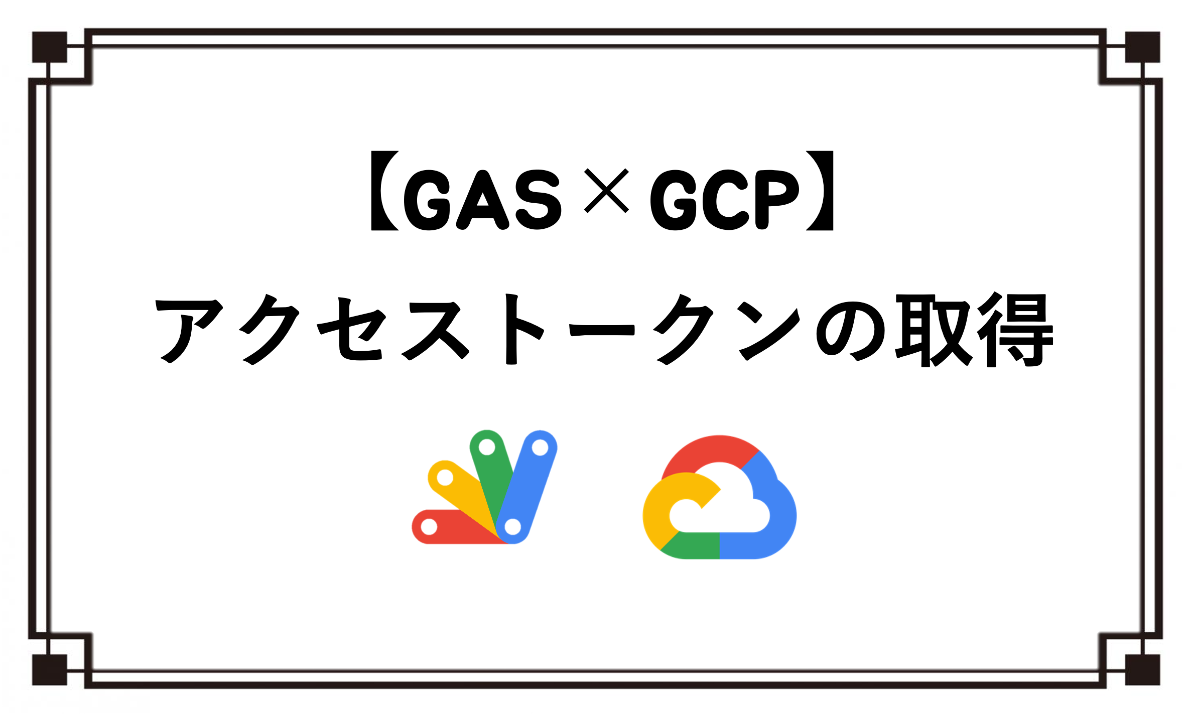 【GAS×GCP】アクセストークンの取得