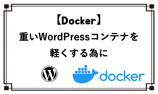 【Docker】重いWordPressコンテナを軽くする為に